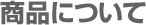 商品について